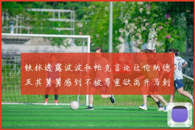 铁林透露波波和帕克言论让伦纳德及其舅舅感到不被尊重欲离开马刺