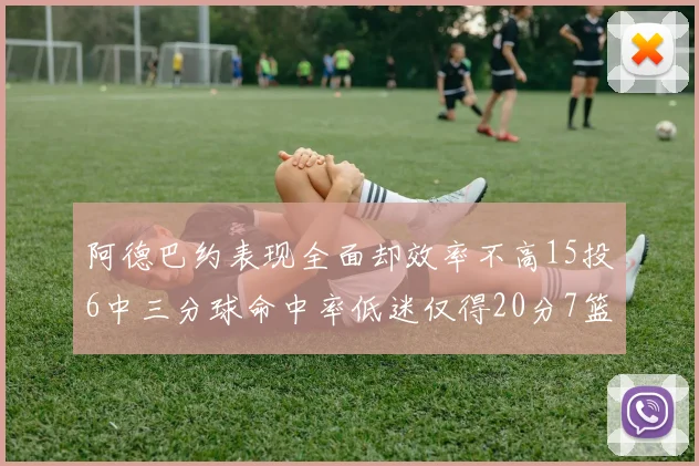 阿德巴约表现全面却效率不高15投6中三分球命中率低迷仅得20分7篮板
