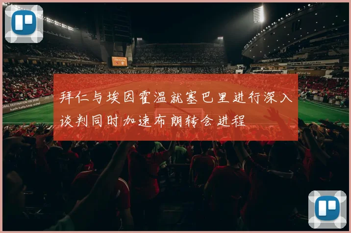 拜仁与埃因霍温就塞巴里进行深入谈判同时加速布朗转会进程