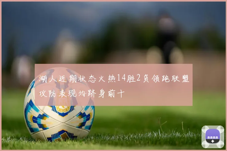 湖人近期状态火热14胜2负领跑联盟攻防表现均跻身前十