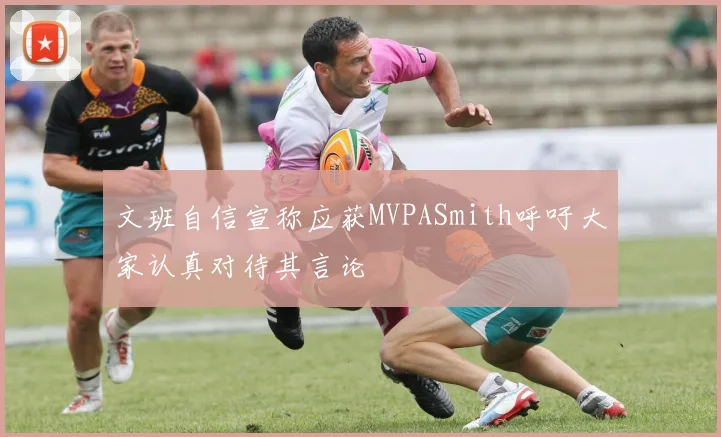 文班自信宣称应获MVPASmith呼吁大家认真对待其言论