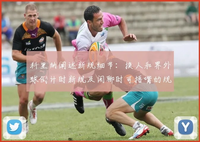 科里纳阐述新规细节：换人和界外球倒计时新规及闲聊时可捂嘴的规定