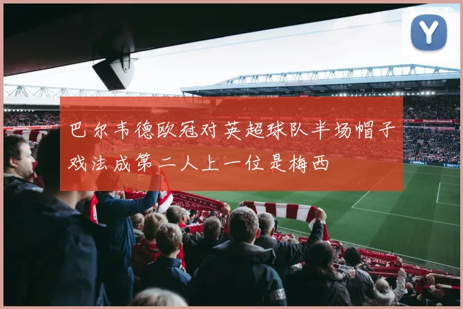 巴尔韦德欧冠对英超球队半场帽子戏法成第二人上一位是梅西