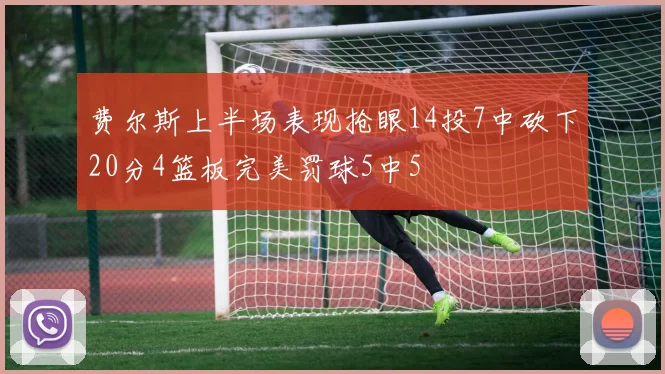 费尔斯上半场表现抢眼14投7中砍下20分4篮板完美罚球5中5