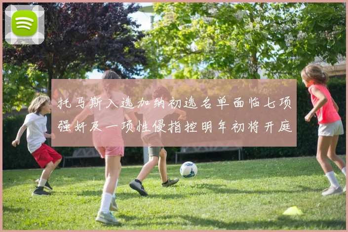托马斯入选加纳初选名单面临七项强奸及一项性侵指控明年初将开庭审理