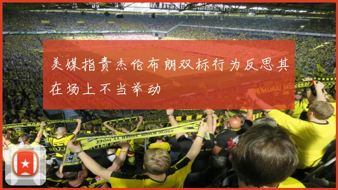 美媒指责杰伦布朗双标行为反思其在场上不当举动