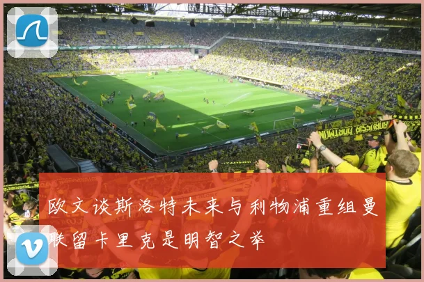 欧文谈斯洛特未来与利物浦重组曼联留卡里克是明智之举