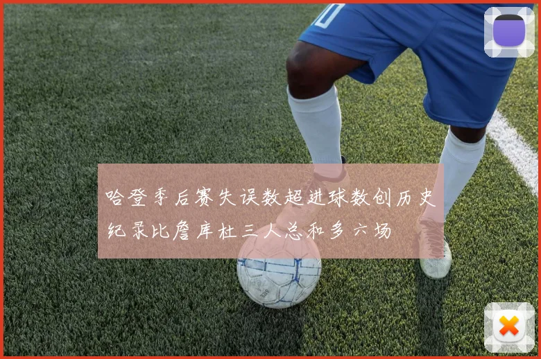 哈登季后赛失误数超进球数创历史纪录比詹库杜三人总和多六场